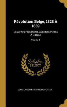 Hardcover Révolution Belge, 1828 À 1839: Souvenirs Personnels, Avec Des Pièces À L'appui; Volume 1 [French] Book