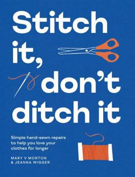 Paperback Stitch It, Don't Ditch It: Simple Hand-Sewn Repairs to Help You Love Your Clothes for Longer Book