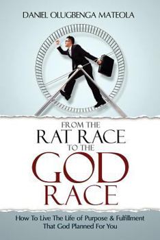 From The Rat Race To The God Race: How To Live The Purpose Driven Life God Has For You