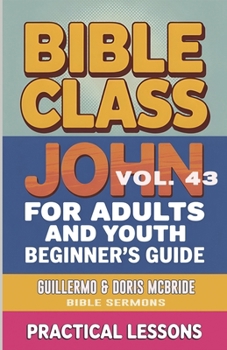 Bible Class for Adults and Youth- Beginner's Guide - John: Practical Lessons (Bible Class from Scratch)