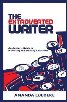 Paperback The Extroverted Writer: An Author's Guide to Marketing and Building a Platform Book