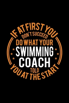 Paperback If At First You Don't Succeed Do What Your Swimming Coach Told You At The Start: Lined Journal, 120 Pages, 6x9 Sizes, Funny Swimming Player and Coach Book