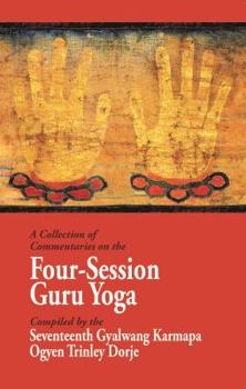 Paperback A Collection of Commentaries on the Four-Session Guru Yoga: Compiled by the Seventeenth Gyalwang Karmapa Ogyen Trinley Dorje Book