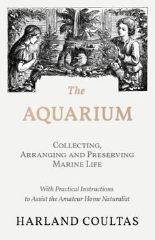 Paperback The Aquarium - Collecting, Arranging and Preserving Marine Life - With Practical Instructions to Assist the Amateur Home Naturalist Book