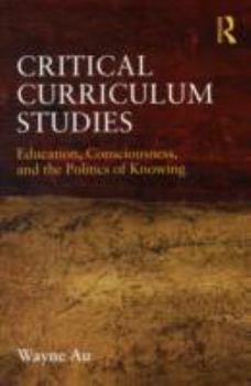Paperback Critical Curriculum Studies: Education, Consciousness, and the Politics of Knowing Book