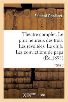 Paperback Théâtre Complet. Le Plus Heureux Des Trois. Les Révoltées. Le Club. Tome 3: Les Convictions de Papa [French] Book