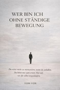 Wer bin ich ohne ständige Bewegung: Eine Selbstfindungsreise in einer Welt, die niemals stillsteht (German Edition)