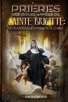 Prières des Douze Années de Sainte Brigitte : Méditations sur la Passion du Christ