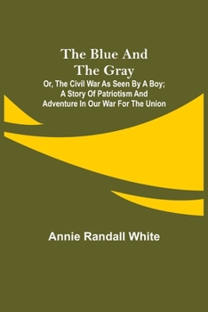 Paperback The Blue and the Gray; Or, The Civil War as Seen by a Boy; A Story of Patriotism and Adventure in Our War for the Union Book