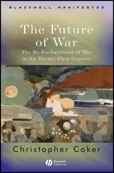 The Future of War: The Re-Enchantment of War in the Twenty-First Century (Blackwell Manifestos)