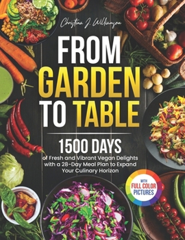 From Garden to Table: 1500 Days of Fresh and Vibrant Vegan Delights with a 28-Day Meal Plan to Expand Your Culinary Horizon|Full Color Edition