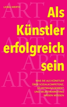 Paperback Als Künstler erfolgreich sein: Was Sie als Künstler über Sozialkompetenz, Selbstmanagement und Selbstmarketing wissen müssen [German] Book