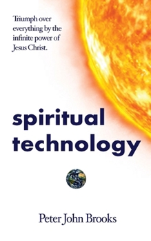 Spiritual Technology: Triumph Over Everything by the Infinite Power of Jesus Christ