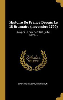 Hardcover Histoire De France Depuis Le 18 Brumaire (novembre 1799): Jusqu'à La Paix De Tilsitt (juillet 1807)...... [French] Book