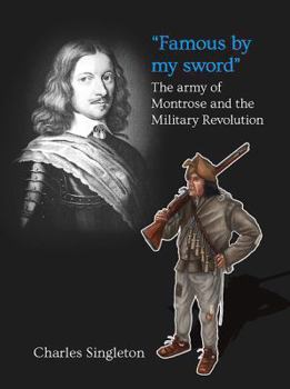 Famous by My Sword: The Army of Montrose and the Military Revolution - Book  of the Century of the Soldier