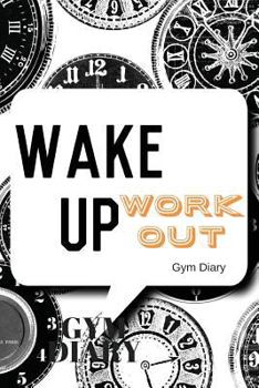 Wake Up Work Out Gym Diary: Clocks Cover Exercise Log Fitness Journal, Gym & Nutrition Log Workout and Record Your Progress Set & Review Your Goals for Men & Women Keep Healthy & on Track with Meal Re