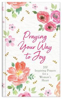 Hardcover Praying Your Way to Joy: 200 Inspiring Prayers for a Woman's Heart Book