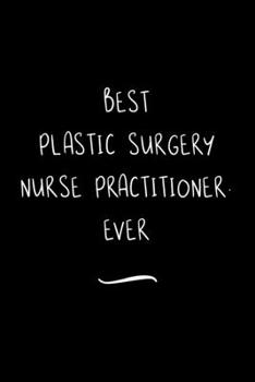 Paperback Best Plastic Surgery Nurse Practitioner. Ever: Funny Office Notebook/Journal For Women/Men/Coworkers/Boss/Business Woman/Funny office work desk humor/ Book