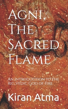 Paperback Agni, The Sacred Flame: An Introduction to the Rig Vedic God of Fire Book