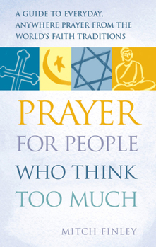 Paperback Prayer for People Who Think Too Much: A Guide to Everyday, Anywhere Prayer from the World's Faith Traditions Book