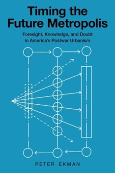 Hardcover Timing the Future Metropolis: Foresight, Knowledge, and Doubt in America's Postwar Urbanism Book