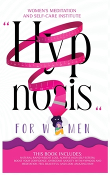Hypnosis for Women: This Book Includes: Natural Rapid Weight Loss, Achieve High Self-Esteem, Boost Your Confidence, Overcome Anxiety with Hypnosis and Meditation. Feel Beautiful and Look Amazing Now