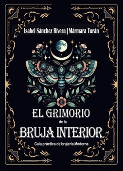 El Grimorio de la Bruja Interior. Guía práctica de brujería Moderna: Botiquín Mágico y Recetas Sagradas, hierbas, aceites y cristales para el trabajo ritual completo. (Spanish Edition)