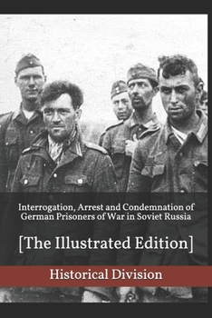 Interrogation, Arrest and Condemnation of German Prisoners of War in Soviet Russia: [The Illustrated Edition]