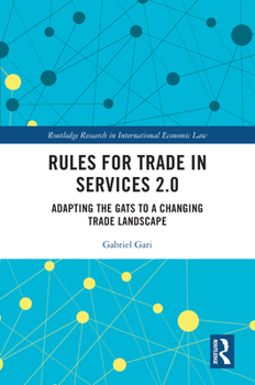 Rules for Trade in Services 2.0: Adapting the GATS to a Changing Trade Landscape (Routledge Research in International Economic Law)