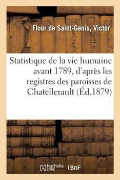 Paperback Statistique de la Vie Humaine Avant 1789, d'Après Les Registres Des Paroisses de Chatellerault: Et Comparée À La Période de 1790 À 1878 [French] Book