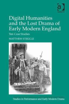 Hardcover Digital Humanities and the Lost Drama of Early Modern England: Ten Case Studies Book