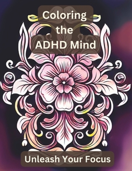 Paperback Coloring the Adult ADHD Mind: Unleash Your Focus with Floral Mandala and Other Floral Patterns Book