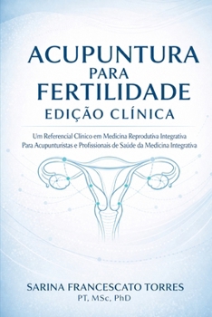 Acupuntura para Fertilidade: Edição Clínica — Um Referencial Clínico em Medicina Reprodutiva Integrativa para Acupunturistas e Profissionais de Saúde da Medicina Integrativa (Portuguese Edition)