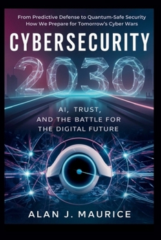 Cyber security 2030: AI, Trust, and the Battle for the Digital Future: From Predictive Defense to Quantum-Safe Security How We Prepare for Tomorrow’s Cyber Wars