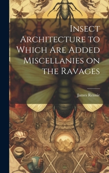 Hardcover Insect Architecture to Which are Added Miscellanies on the Ravages Book