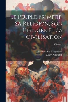 Paperback Le Peuple Primitif, Sa Religion, Son Histoire Et Sa Civilisation; Volume 1 [French] Book