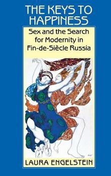 Hardcover The Keys to Happiness: Sex and the Search for Modernity in Fin-De-Siecle Russia Book