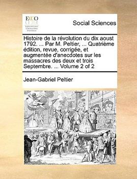 Paperback Histoire de La Rvolution Du Dix Aoust 1792. ... Par M. Peltier, ... Quatrime Dition, Revue, Corrige, Et Augmente D'Anecdotes Sur Les Massacres Des Deu [French] Book