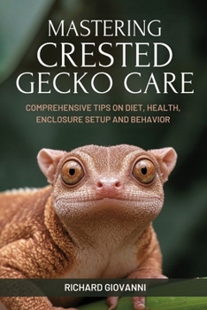 Paperback Mastering Crested Gecko Care: Comprehensive Tips On Diet, Health, Enclosure Setup And Behavior Book