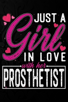 Just A Girl In Love With Her Prosthetist: Cute Valentine's day or anniversary notebook for a girl whose boyfriend or husband is an awesome Prosthetist.  100 Pages 6X9 Inch Lined journal notebook.