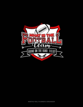 What is the Football team doing on the Band Field?: Monthly Bill Planner & Organizer