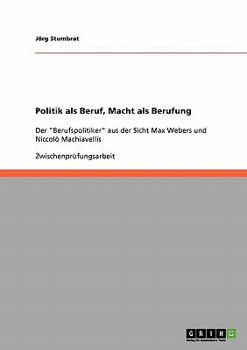 Paperback Politik als Beruf, Macht als Berufung: Der "Berufspolitiker" aus der Sicht Max Webers und Niccolò Machiavellis [German] Book