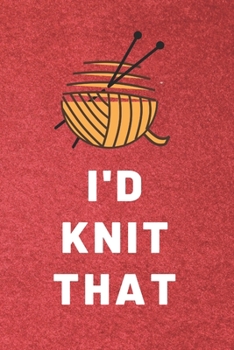 I'd Knit That: Funny Knitting Notebook Gift Blank Ruled Notebook (6x9), 120 Page