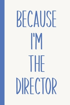 Because I'm The Director: Blank Lined Journal Notebook for Writing Notes, Lists, Ideas, and More | Stylish Cover Design in Blue and White with Funny Theatre Humor Quote