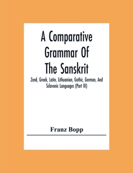 A Comparative Grammar Of The Sanskrit, Zend, Greek, Latin, Lithuanian, Gothic, German, And Sclavonic Languages