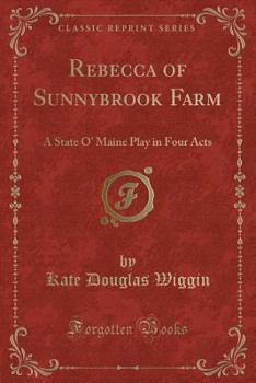 Paperback Rebecca of Sunnybrook Farm: A State O' Maine Play in Four Acts (Classic Reprint) Book