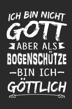 Ich bin nicht Gott aber als Bogenschütze bin ich göttlich: Notizbuch mit 110 linierten Seiten, Nutzung auch als Dekoration in Form eines Schild bzw. Poster möglich (German Edition)