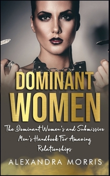 Hardcover Dominant Women: The Dominant Women's and Submissive Men's Handbook For Amazing Relationships Book