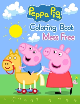 Peppa Pig Coloring Book Mess Free: Peppa Pig Coloring Book Mess Free, Peppa Pig Coloring Book, Peppa Pig Coloring Books For Kids Ages 2-4. 25 Pages - 8.5 x 11