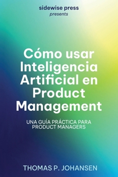 Paperback Cómo usar Inteligencia Artificial en Product Management: Una guía práctica para Product Managers [Spanish] Book